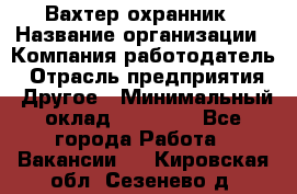 Вахтер-охранник › Название организации ­ Компания-работодатель › Отрасль предприятия ­ Другое › Минимальный оклад ­ 18 000 - Все города Работа » Вакансии   . Кировская обл.,Сезенево д.